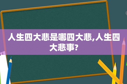 人生四大悲是哪四大悲,人生四大悲事?