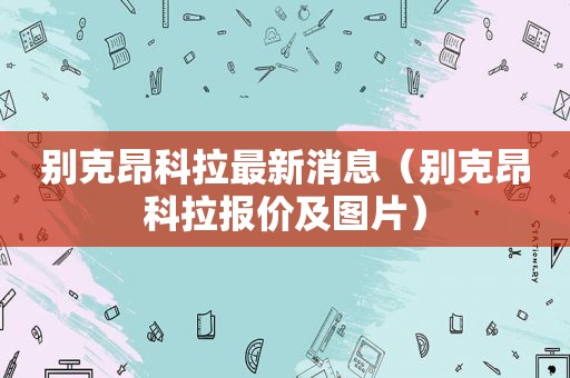 别克昂科拉最新消息（别克昂科拉报价及图片）