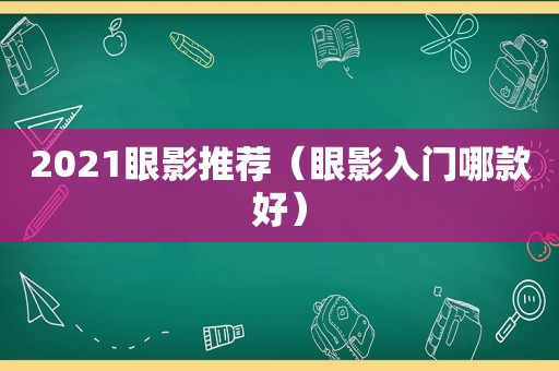 2021眼影推荐（眼影入门哪款好）