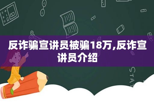 反诈骗宣讲员被骗18万,反诈宣讲员介绍