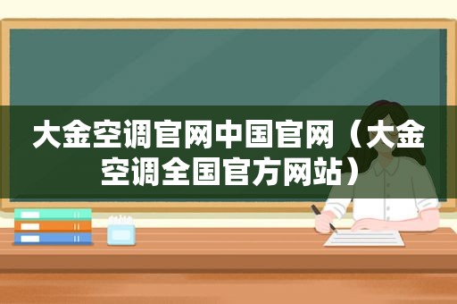 大金空调官网中国官网（大金空调全国官方网站）