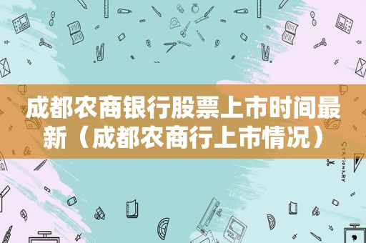 成都农商银行股票上市时间最新（成都农商行上市情况）