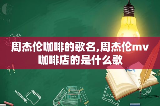 周杰伦咖啡的歌名,周杰伦mv咖啡店的是什么歌