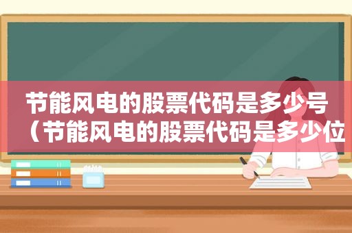 节能风电的股票代码是多少号（节能风电的股票代码是多少位）