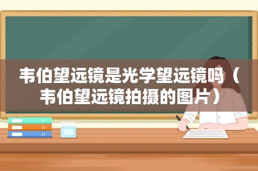 韦伯望远镜是光学望远镜吗（韦伯望远镜拍摄的图片）