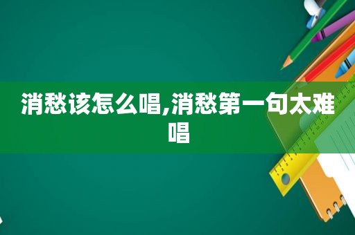 消愁该怎么唱,消愁第一句太难唱