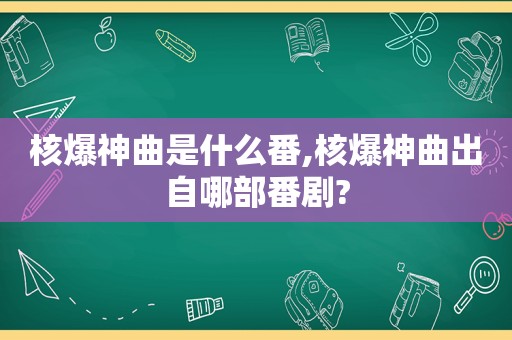 核爆神曲是什么番,核爆神曲出自哪部番剧?