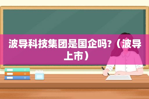 波导科技集团是国企吗?（波导 上市）