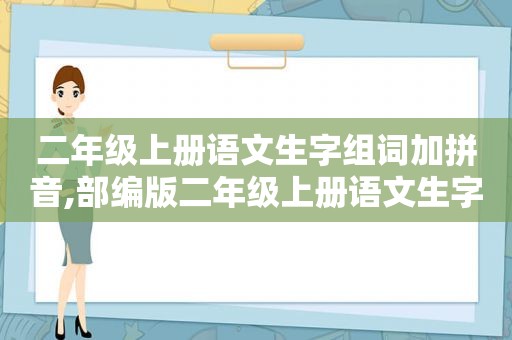 二年级上册语文生字组词加拼音,部编版二年级上册语文生字组词表