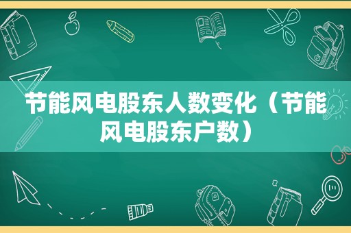 节能风电股东人数变化（节能风电股东户数）