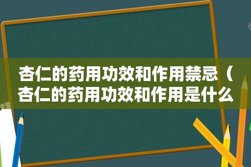 杏仁的药用功效和作用禁忌（杏仁的药用功效和作用是什么）