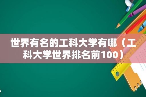 世界有名的工科大学有哪（工科大学世界排名前100）