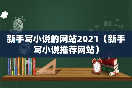 新手写小说的网站2021（新手写小说推荐网站）