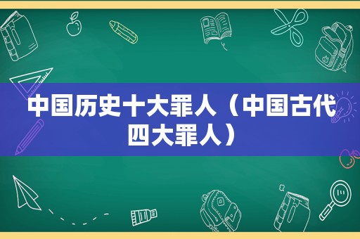 中国历史十大罪人（中国古代四大罪人）