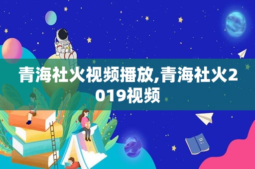 青海社火视频播放,青海社火2019视频