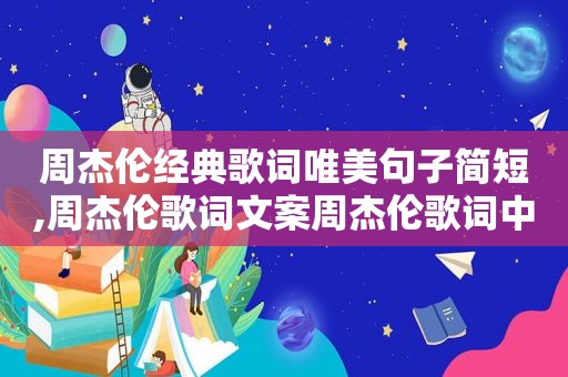 周杰伦经典歌词唯美句子简短,周杰伦歌词文案周杰伦歌词中的经典句子