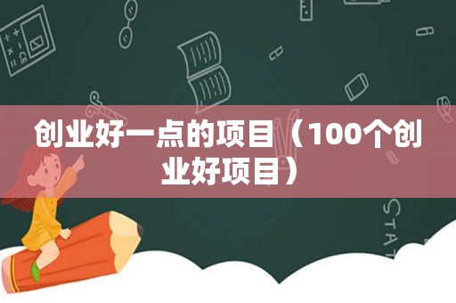 创业好一点的项目（100个创业好项目）