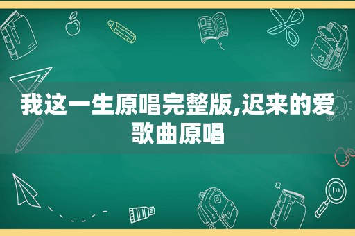 我这一生原唱完整版,迟来的爱歌曲原唱