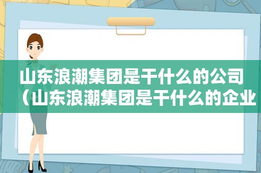 山东浪潮集团是干什么的公司（山东浪潮集团是干什么的企业）