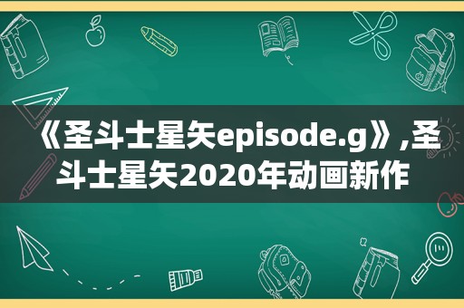 《圣斗士星矢episode.g》,圣斗士星矢2020年动画新作