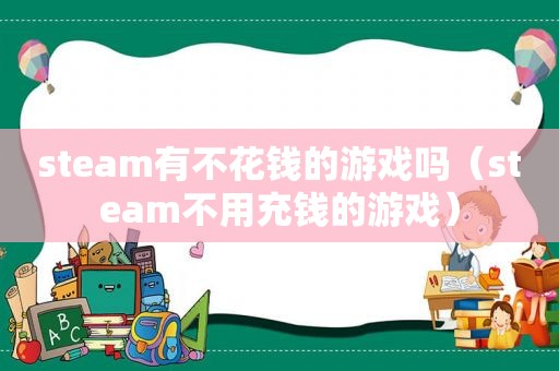 steam有不花钱的游戏吗（steam不用充钱的游戏）