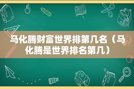 马化腾财富世界排第几名（马化腾是世界排名第几）