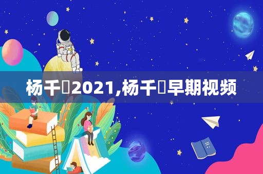 杨千嬅2021,杨千嬅早期视频