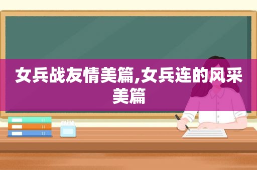 女兵战友情美篇,女兵连的风采美篇