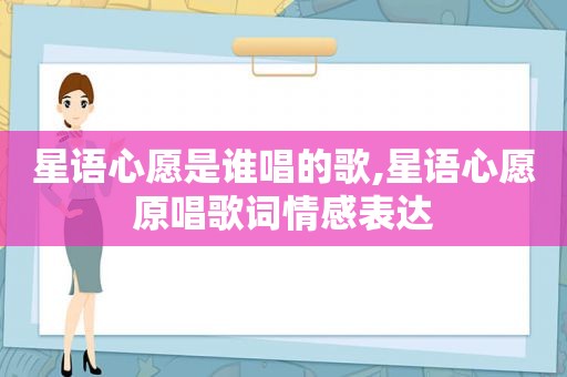 星语心愿是谁唱的歌,星语心愿原唱歌词情感表达