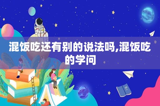 混饭吃还有别的说法吗,混饭吃的学问