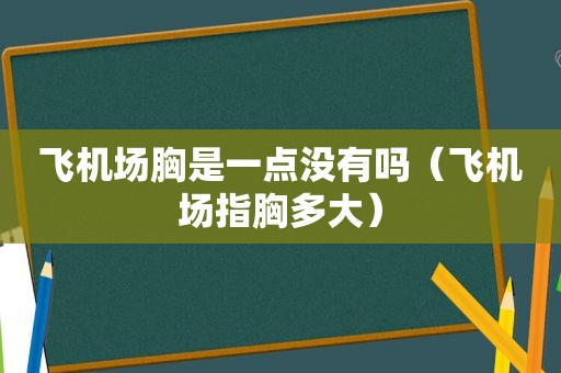 飞机场胸是一点没有吗（飞机场指胸多大）