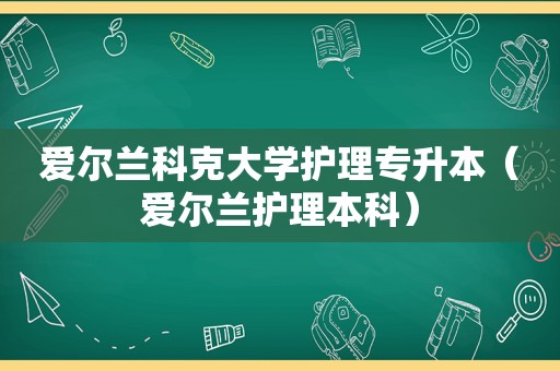 爱尔兰科克大学护理专升本（爱尔兰护理本科）