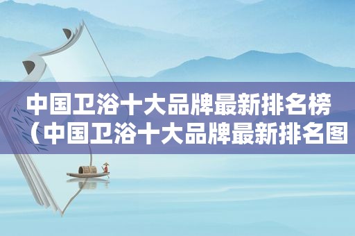 中国卫浴十大品牌最新排名榜（中国卫浴十大品牌最新排名图片）