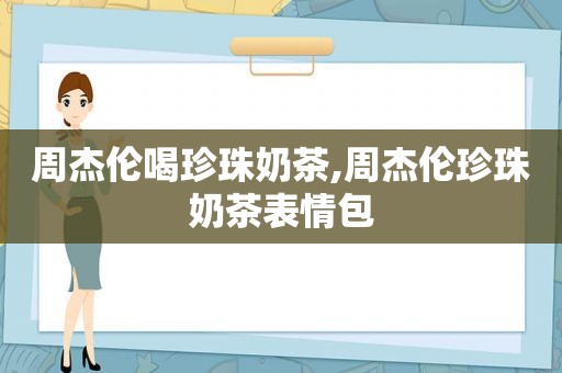 周杰伦喝珍珠奶茶,周杰伦珍珠奶茶表情包