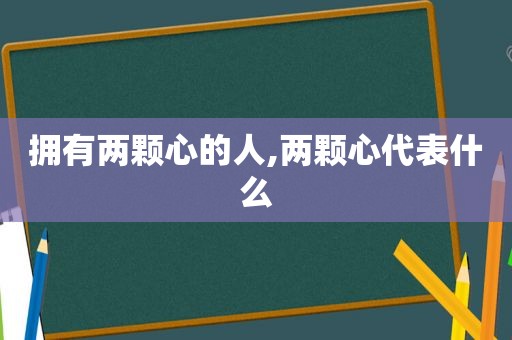 拥有两颗心的人,两颗心代表什么