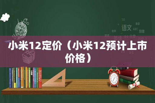 小米12定价（小米12预计上市价格）