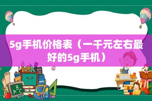 5g手机价格表（一千元左右最好的5g手机）