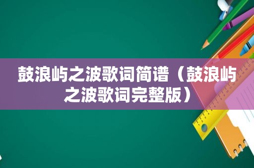 鼓浪屿之波歌词简谱（鼓浪屿之波歌词完整版）