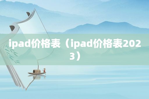 ipad价格表（ipad价格表2023）