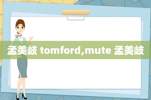 孟美岐 tomford,mute 孟美岐