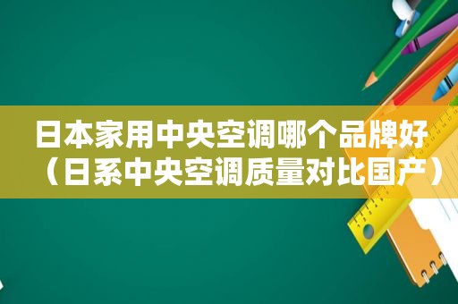 日本家用中央空调哪个品牌好（日系中央空调质量对比国产）