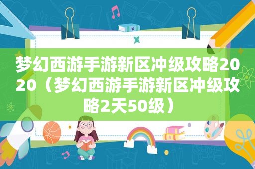 梦幻西游手游新区冲级攻略2020（梦幻西游手游新区冲级攻略2天50级）