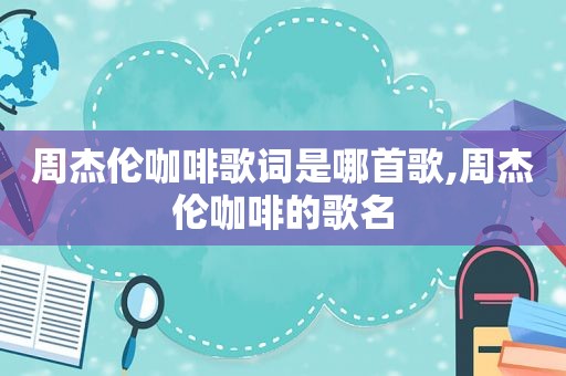 周杰伦咖啡歌词是哪首歌,周杰伦咖啡的歌名