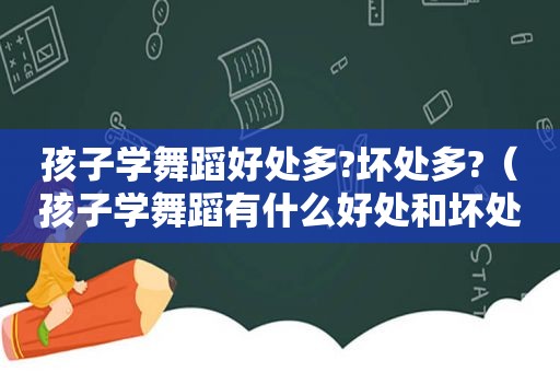 孩子学舞蹈好处多?坏处多?（孩子学舞蹈有什么好处和坏处）