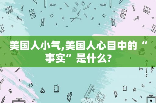 美国人小气,美国人心目中的“事实”是什么?