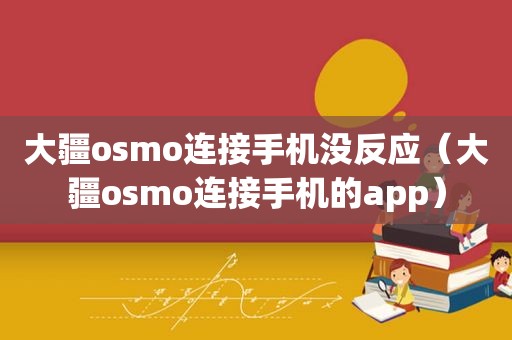 大疆o *** o连接手机没反应（大疆o *** o连接手机的app）