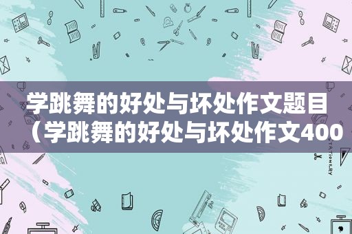 学跳舞的好处与坏处作文题目（学跳舞的好处与坏处作文400字）