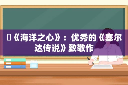 ​《海洋之心》：优秀的《塞尔达传说》致敬作