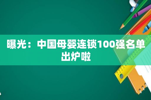 曝光：中国母婴连锁100强名单出炉啦