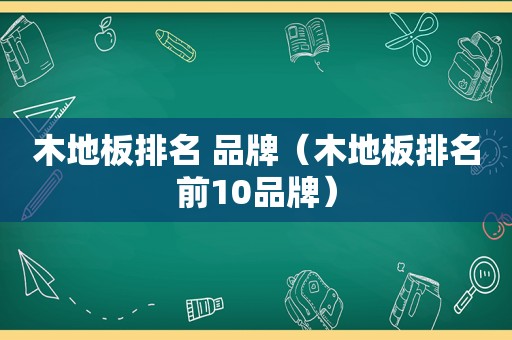 木地板排名 品牌（木地板排名前10品牌）